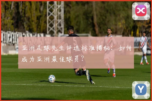 亚洲足球先生评选标准揭秘：如何成为亚洲最佳球员？