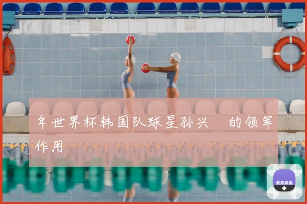年世界杯韩国队球星孙兴慜的领军作用