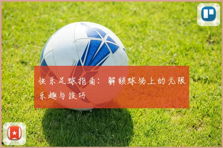 快乐足球指南：解锁球场上的无限乐趣与技巧