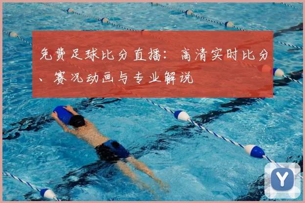 免费足球比分直播:高清实时比分、赛况动画与专业解说