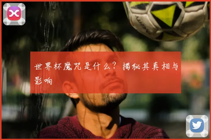 世界杯魔咒是什么?揭秘其真相与影响